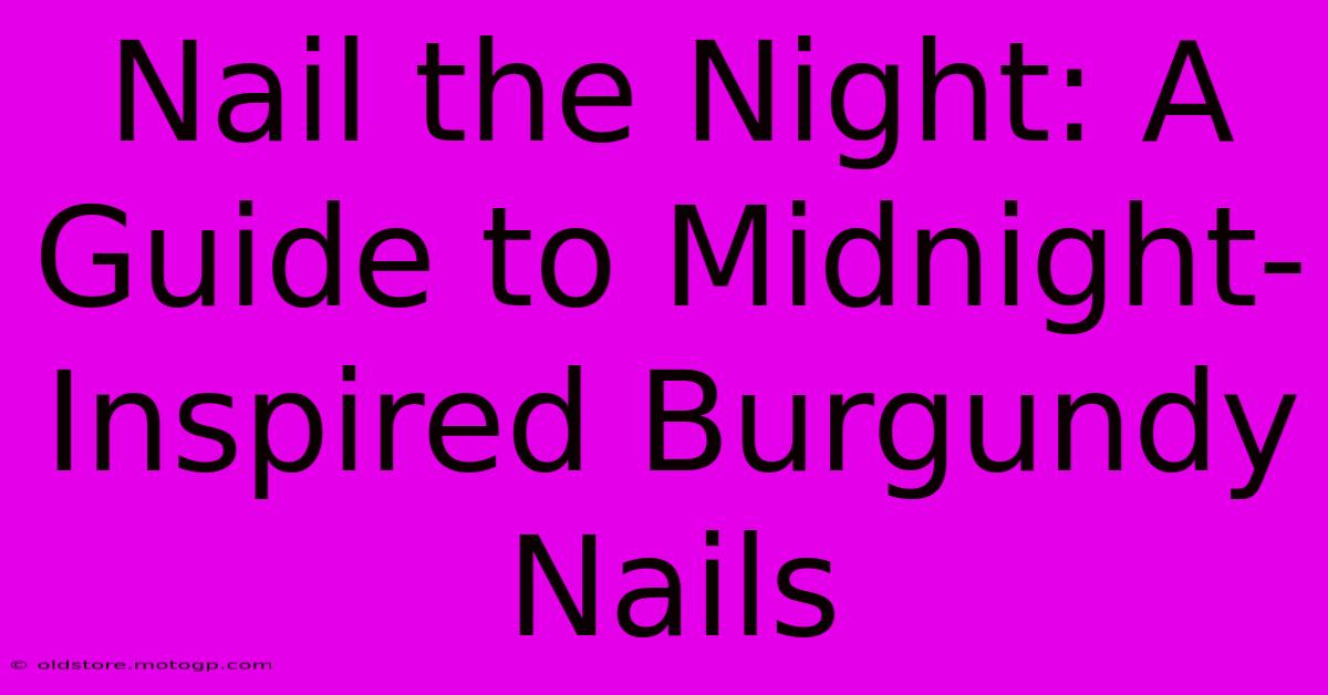 Nail The Night: A Guide To Midnight-Inspired Burgundy Nails