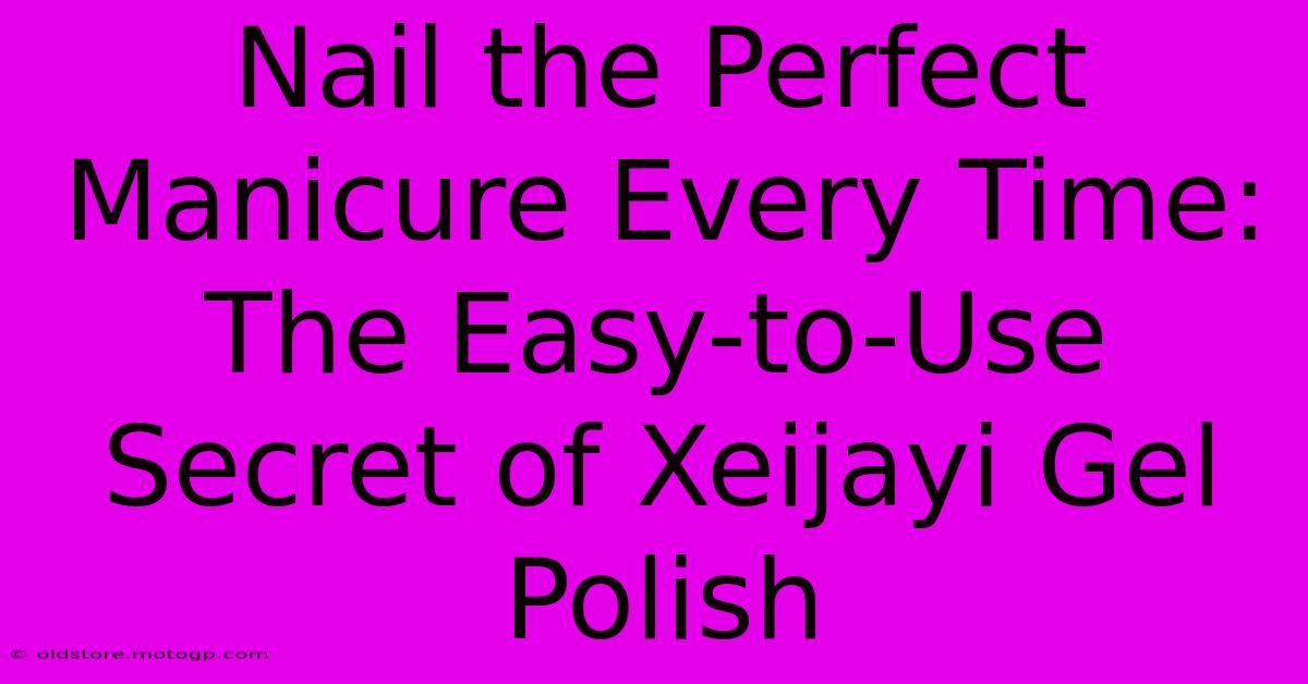 Nail The Perfect Manicure Every Time: The Easy-to-Use Secret Of Xeijayi Gel Polish