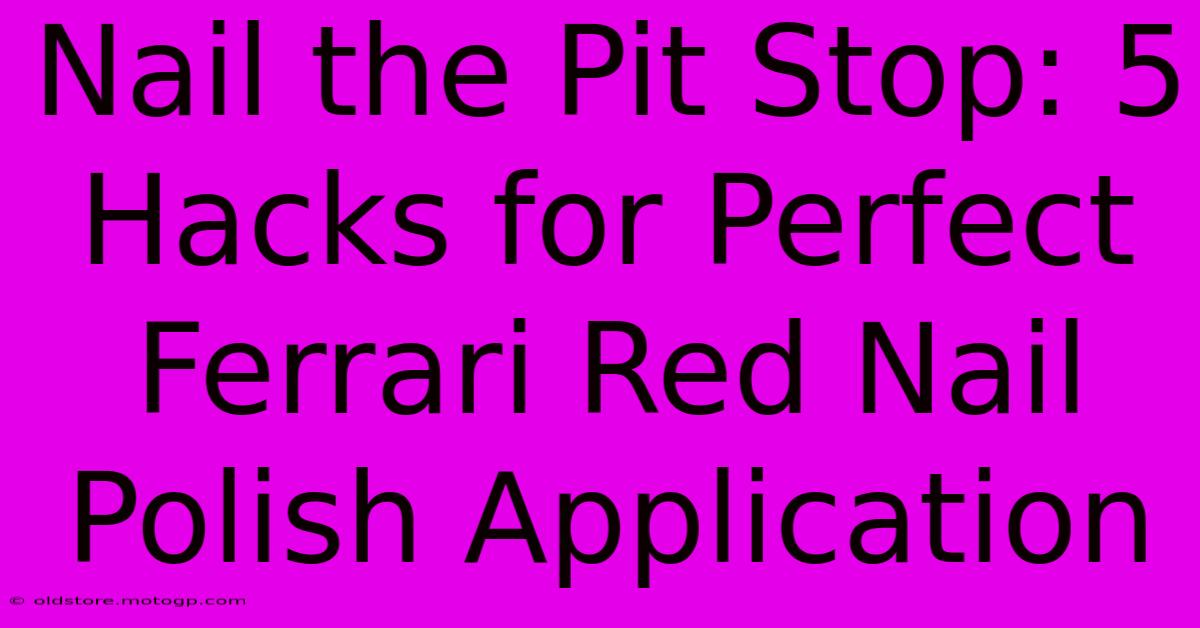 Nail The Pit Stop: 5 Hacks For Perfect Ferrari Red Nail Polish Application