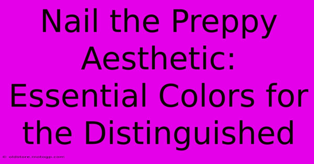 Nail The Preppy Aesthetic: Essential Colors For The Distinguished