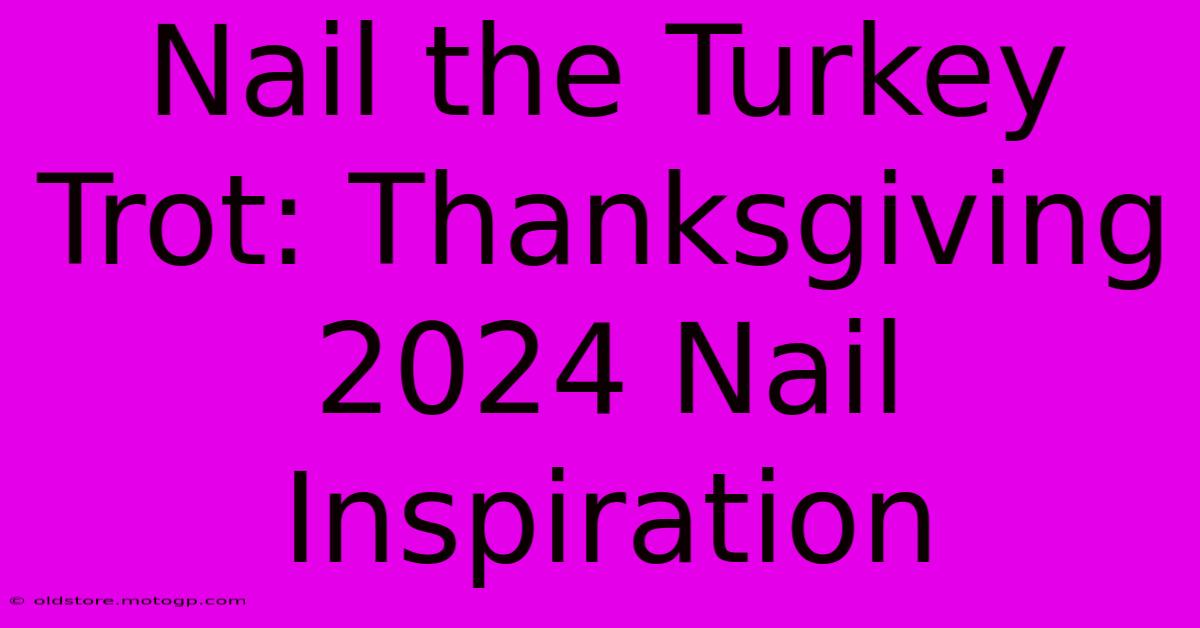 Nail The Turkey Trot: Thanksgiving 2024 Nail Inspiration