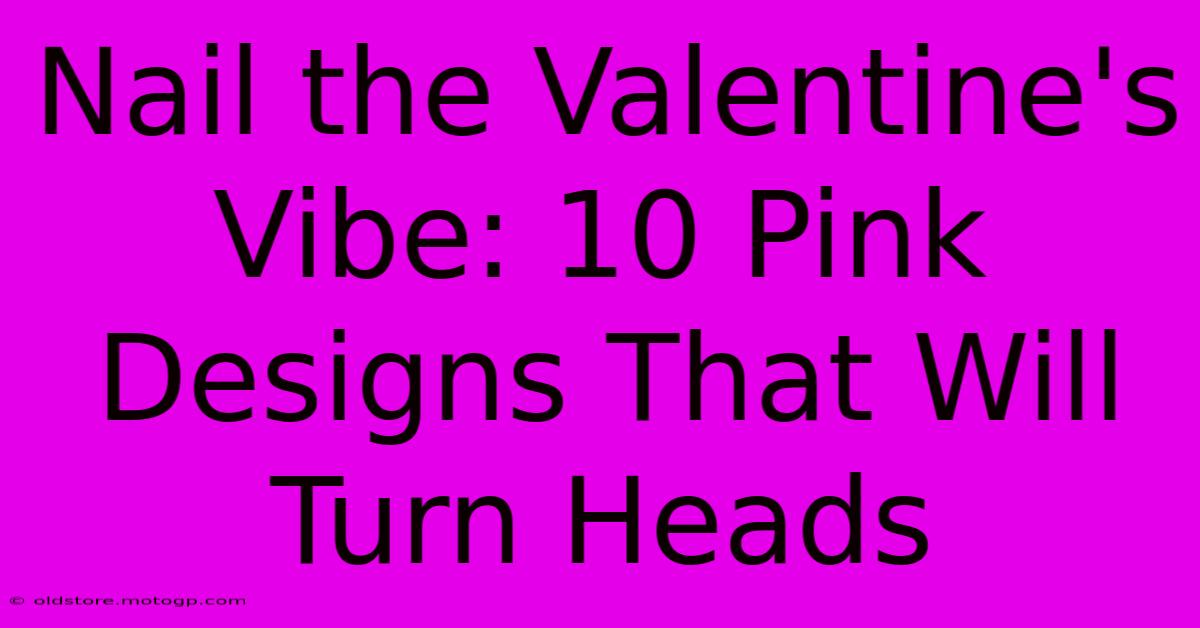 Nail The Valentine's Vibe: 10 Pink Designs That Will Turn Heads