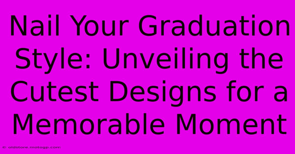 Nail Your Graduation Style: Unveiling The Cutest Designs For A Memorable Moment