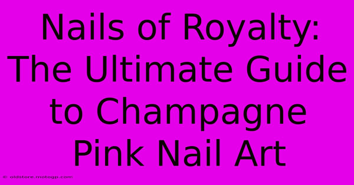 Nails Of Royalty: The Ultimate Guide To Champagne Pink Nail Art