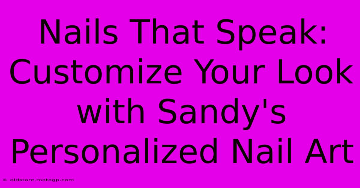 Nails That Speak: Customize Your Look With Sandy's Personalized Nail Art