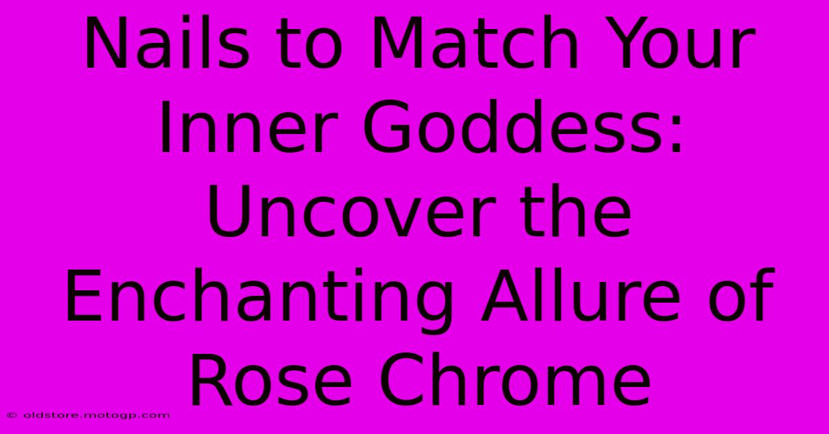 Nails To Match Your Inner Goddess: Uncover The Enchanting Allure Of Rose Chrome