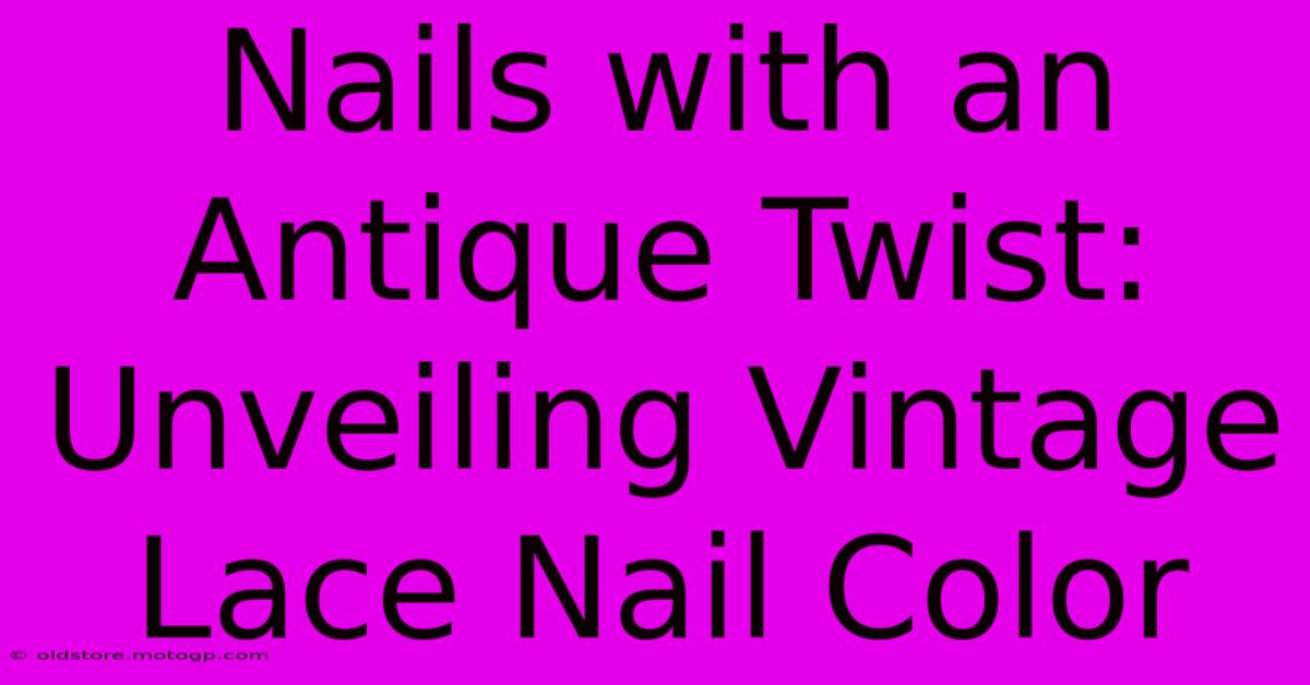 Nails With An Antique Twist: Unveiling Vintage Lace Nail Color