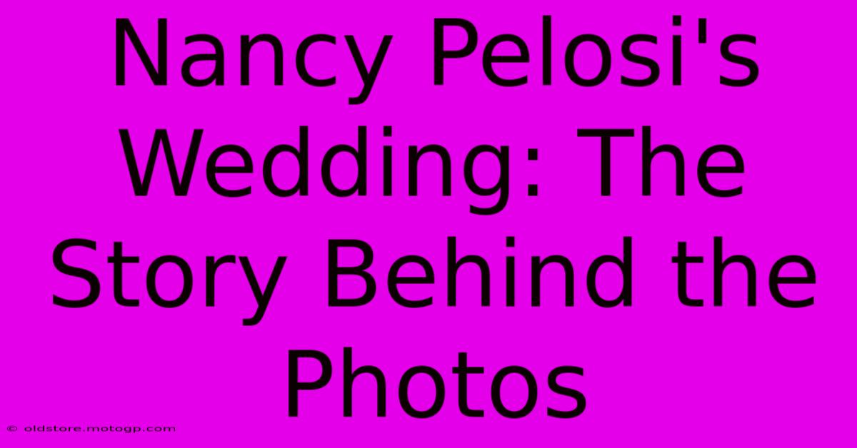 Nancy Pelosi's Wedding: The Story Behind The Photos