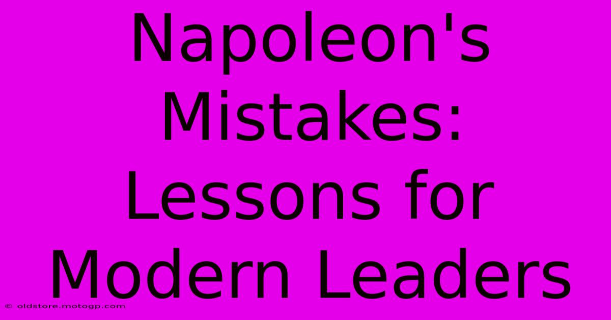 Napoleon's Mistakes: Lessons For Modern Leaders