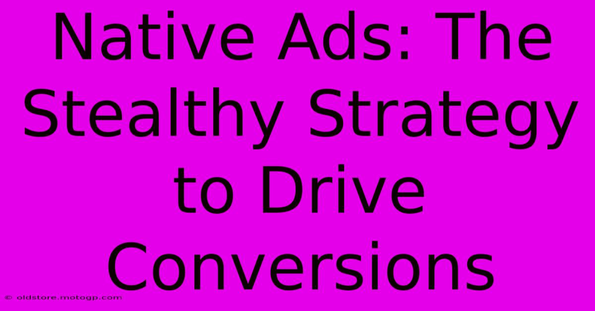 Native Ads: The Stealthy Strategy To Drive Conversions