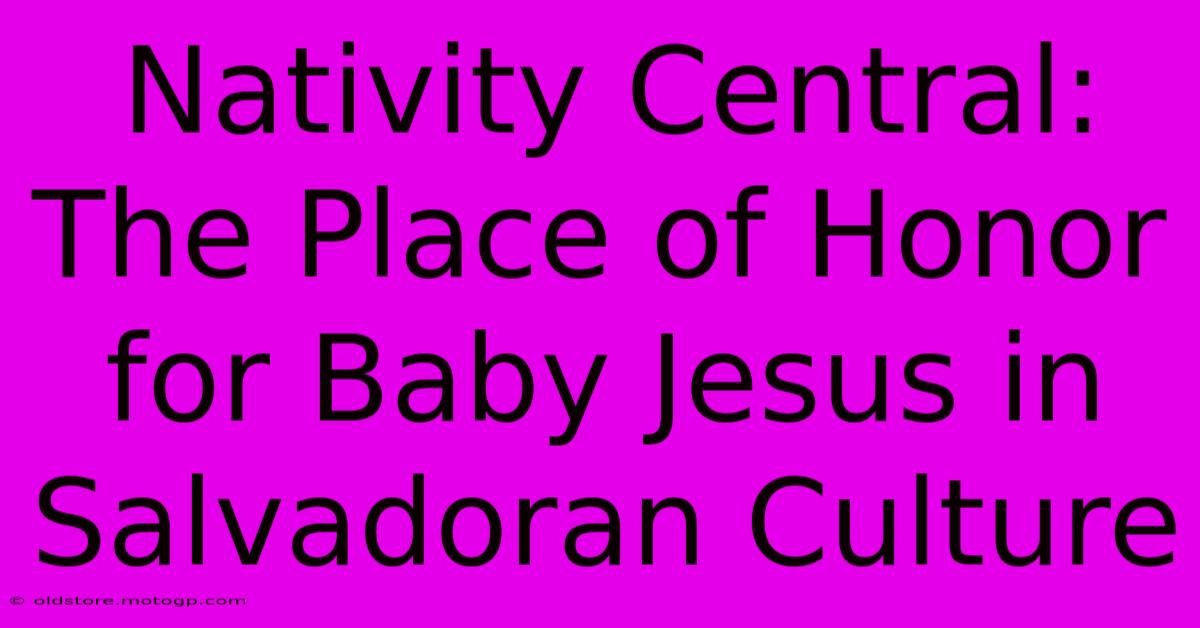 Nativity Central: The Place Of Honor For Baby Jesus In Salvadoran Culture