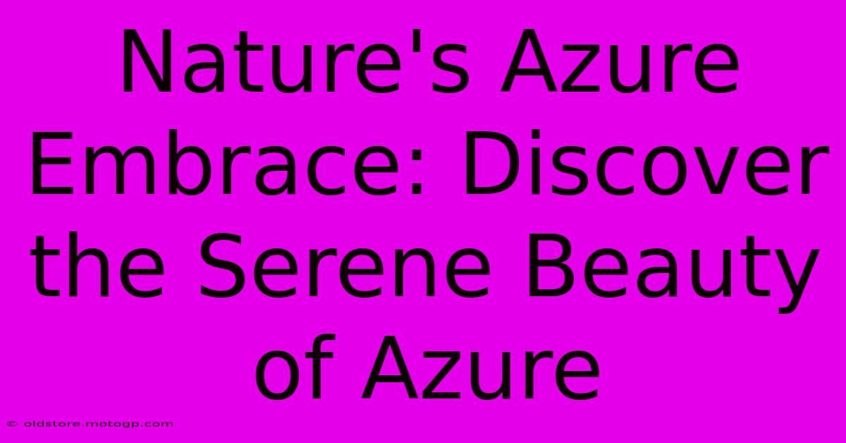 Nature's Azure Embrace: Discover The Serene Beauty Of Azure