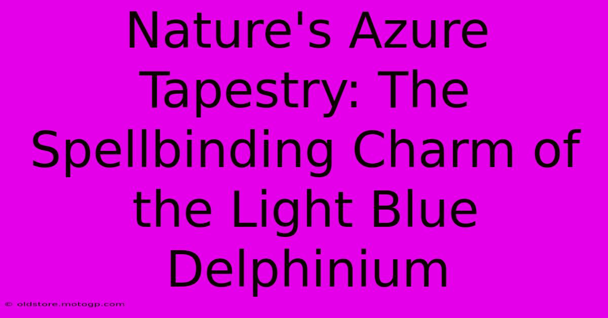 Nature's Azure Tapestry: The Spellbinding Charm Of The Light Blue Delphinium