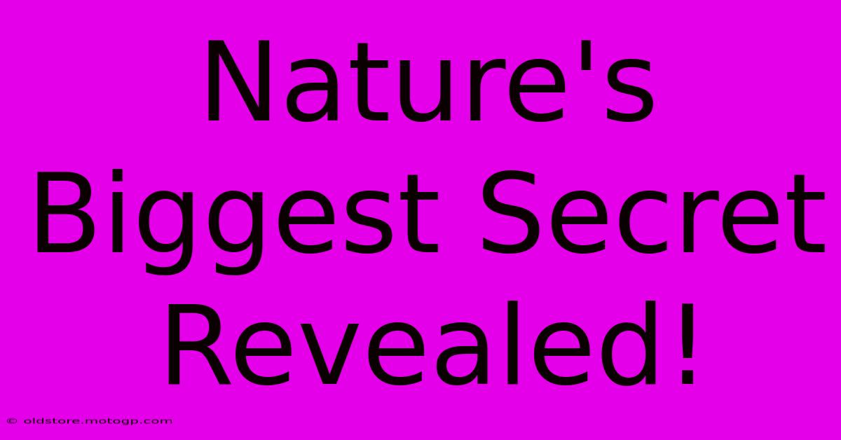 Nature's Biggest Secret Revealed!