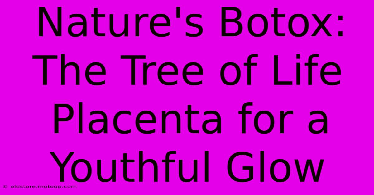 Nature's Botox: The Tree Of Life Placenta For A Youthful Glow