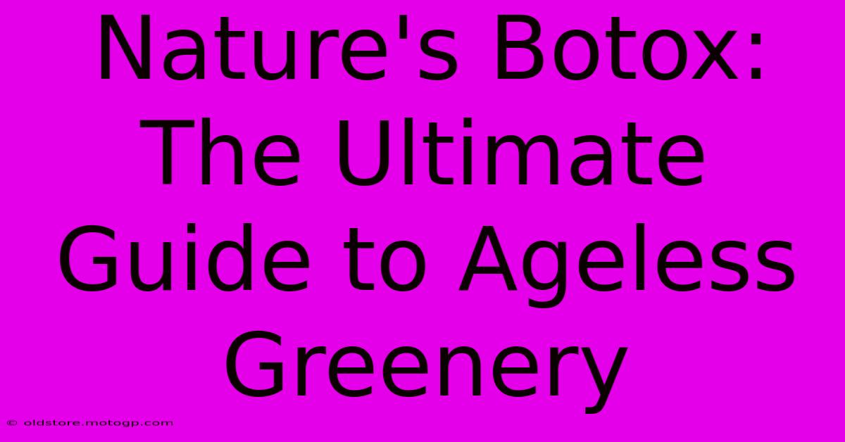 Nature's Botox: The Ultimate Guide To Ageless Greenery