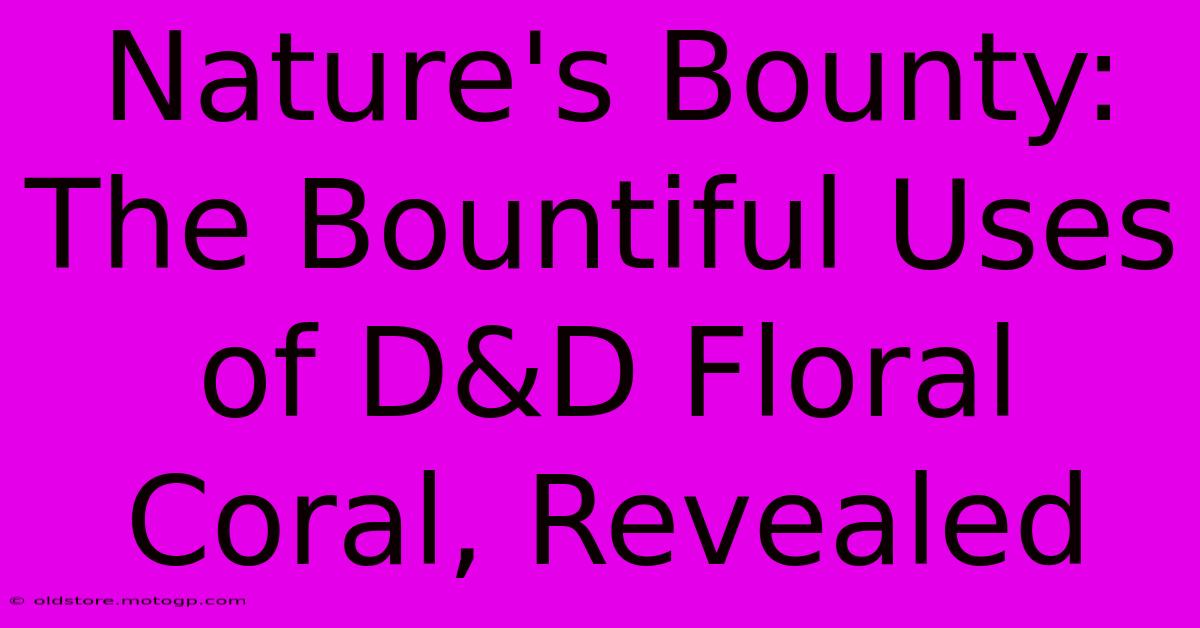 Nature's Bounty: The Bountiful Uses Of D&D Floral Coral, Revealed