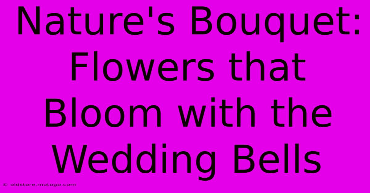 Nature's Bouquet: Flowers That Bloom With The Wedding Bells