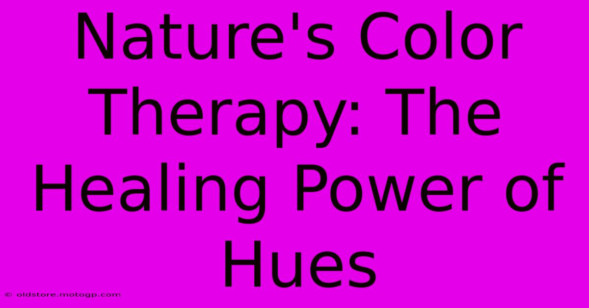 Nature's Color Therapy: The Healing Power Of Hues