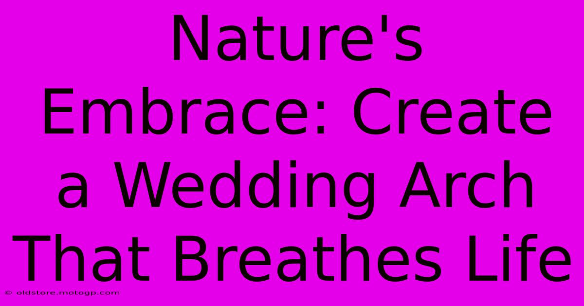 Nature's Embrace: Create A Wedding Arch That Breathes Life