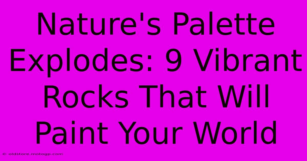 Nature's Palette Explodes: 9 Vibrant Rocks That Will Paint Your World