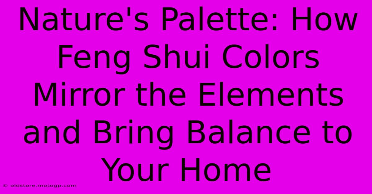 Nature's Palette: How Feng Shui Colors Mirror The Elements And Bring Balance To Your Home