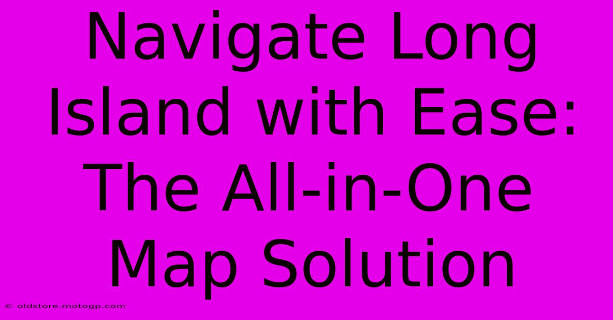 Navigate Long Island With Ease: The All-in-One Map Solution