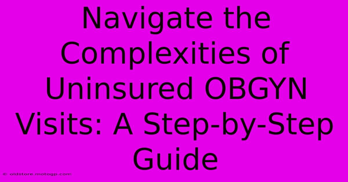 Navigate The Complexities Of Uninsured OBGYN Visits: A Step-by-Step Guide