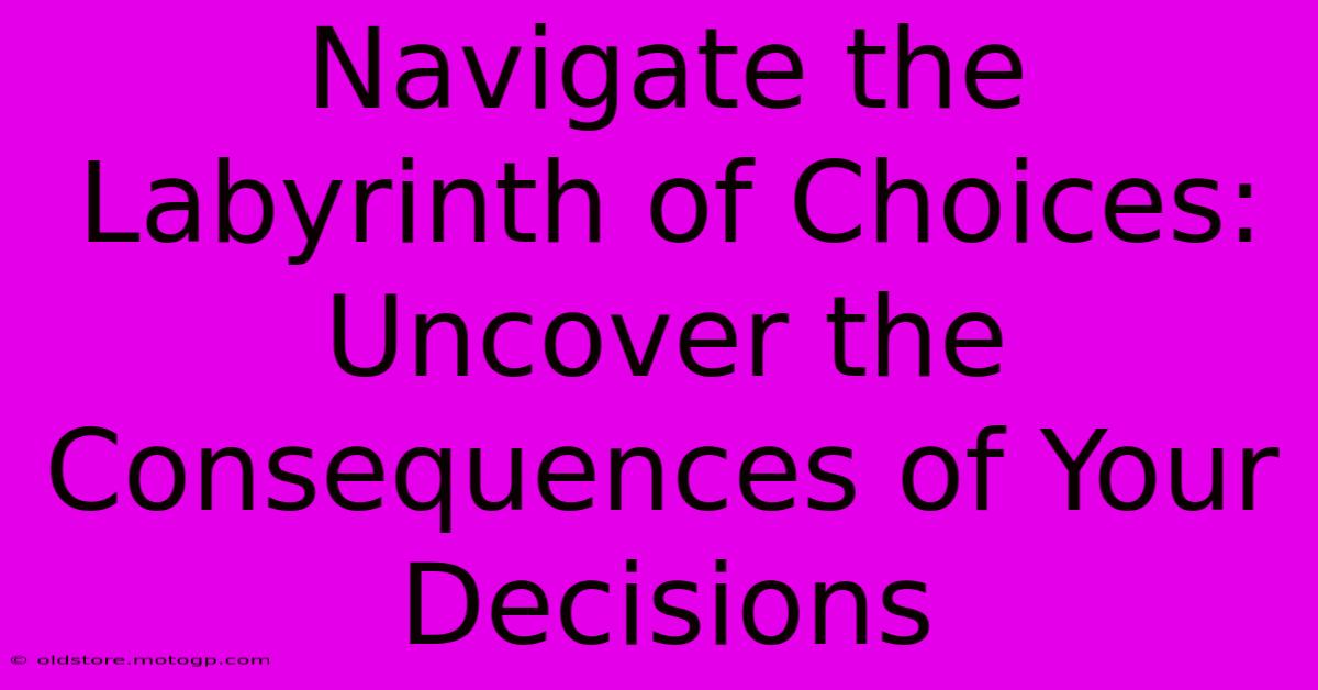 Navigate The Labyrinth Of Choices: Uncover The Consequences Of Your Decisions