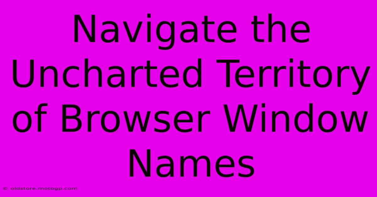 Navigate The Uncharted Territory Of Browser Window Names