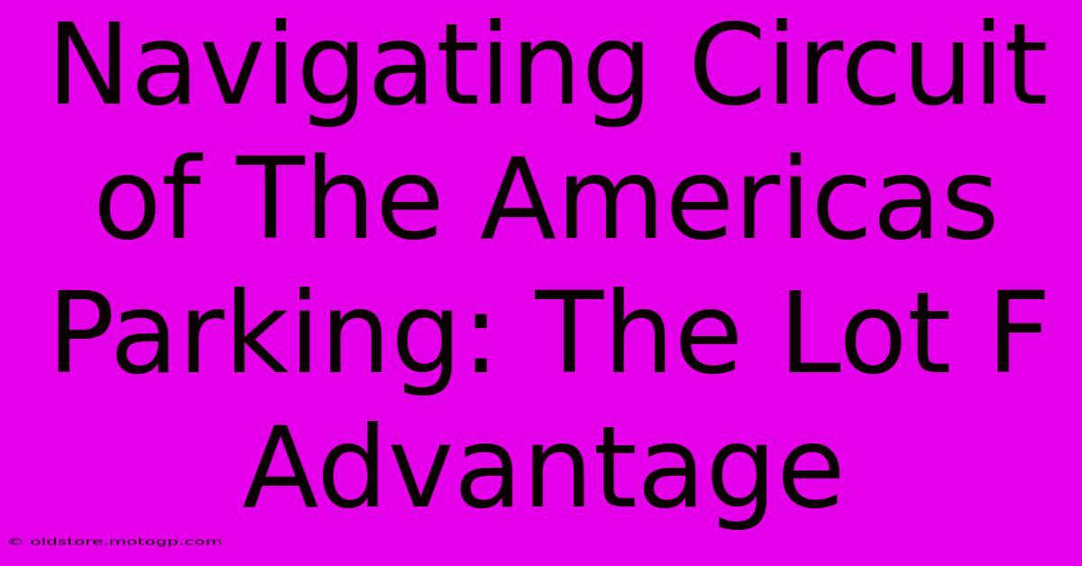 Navigating Circuit Of The Americas Parking: The Lot F Advantage