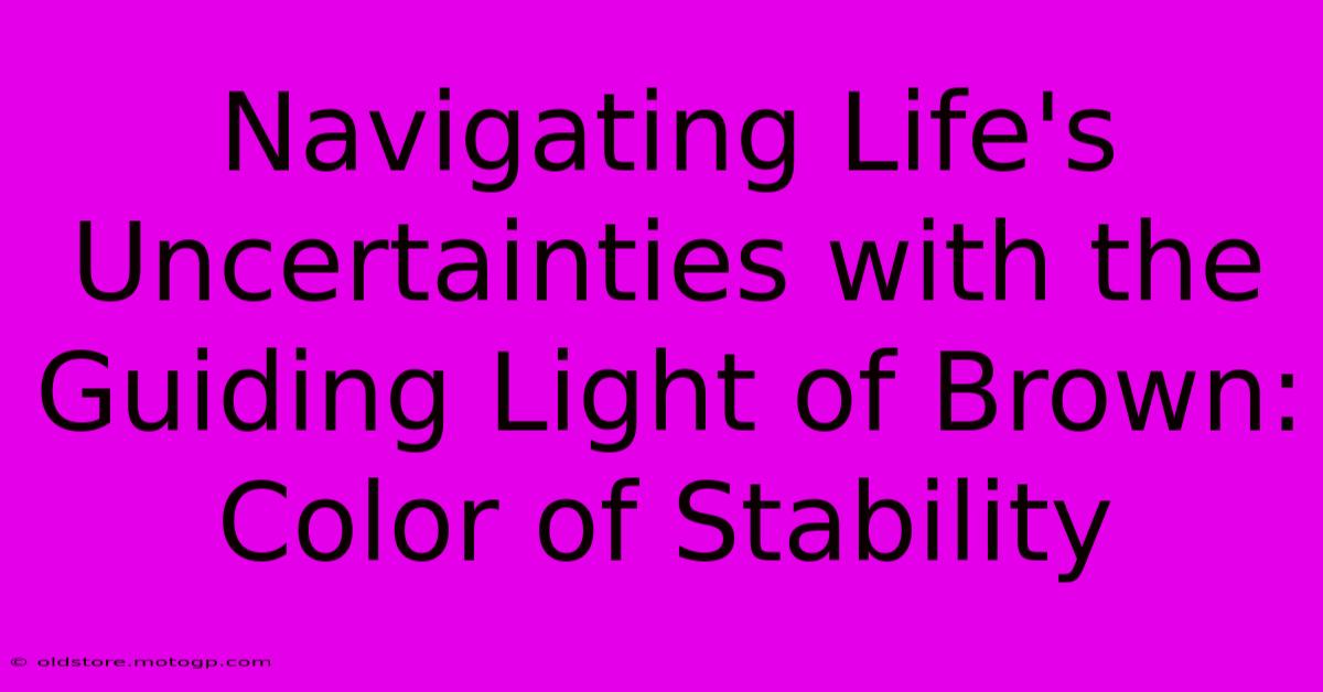 Navigating Life's Uncertainties With The Guiding Light Of Brown: Color Of Stability