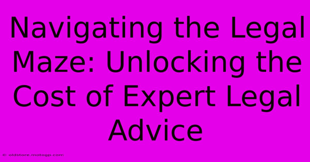 Navigating The Legal Maze: Unlocking The Cost Of Expert Legal Advice