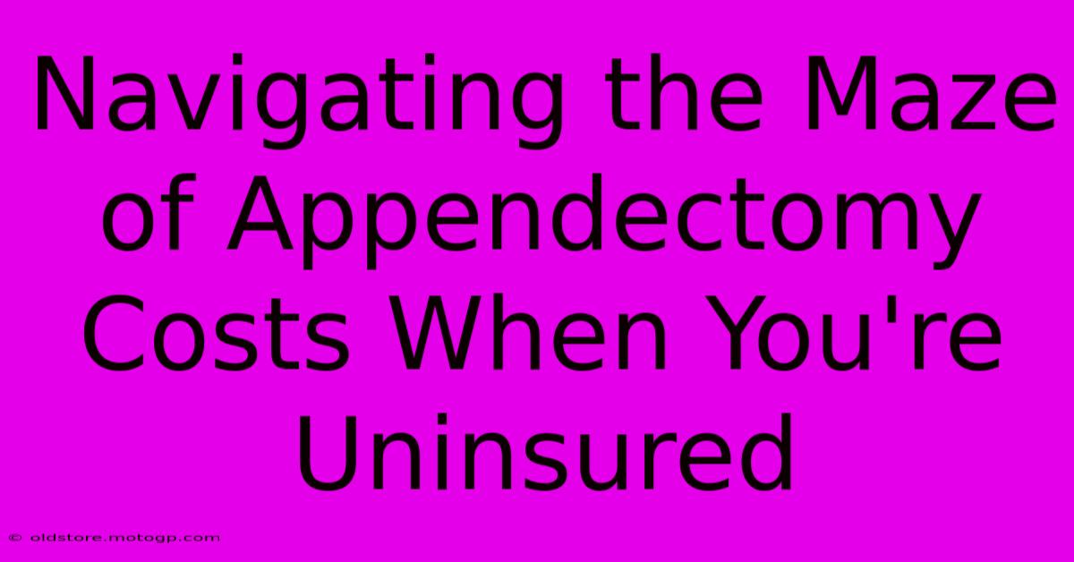 Navigating The Maze Of Appendectomy Costs When You're Uninsured