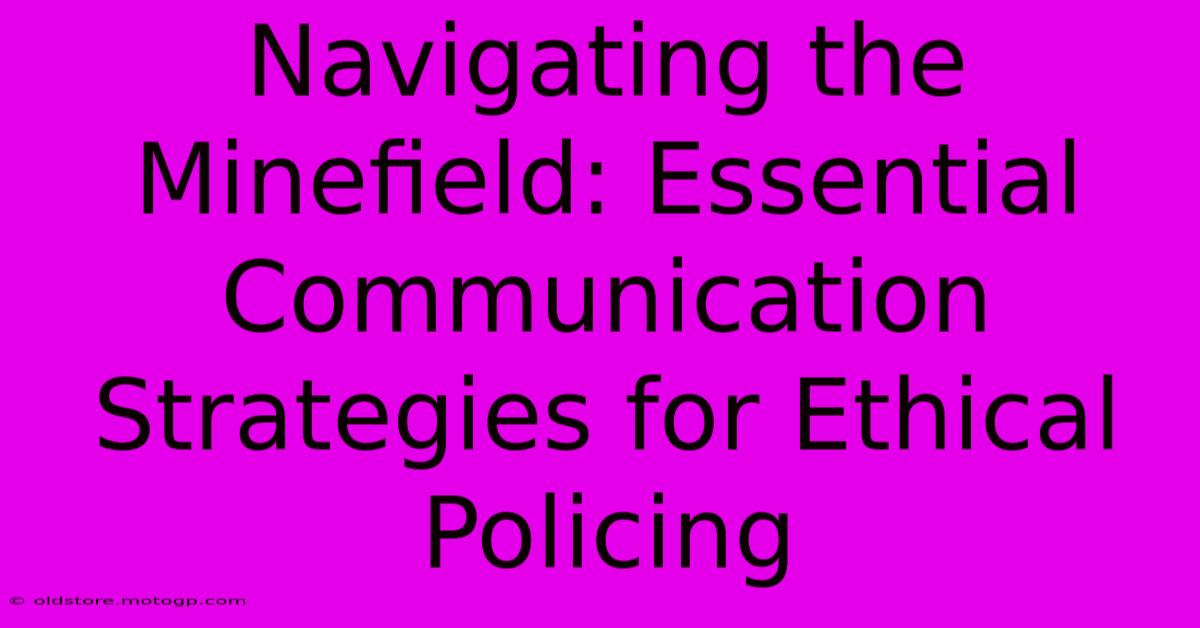 Navigating The Minefield: Essential Communication Strategies For Ethical Policing