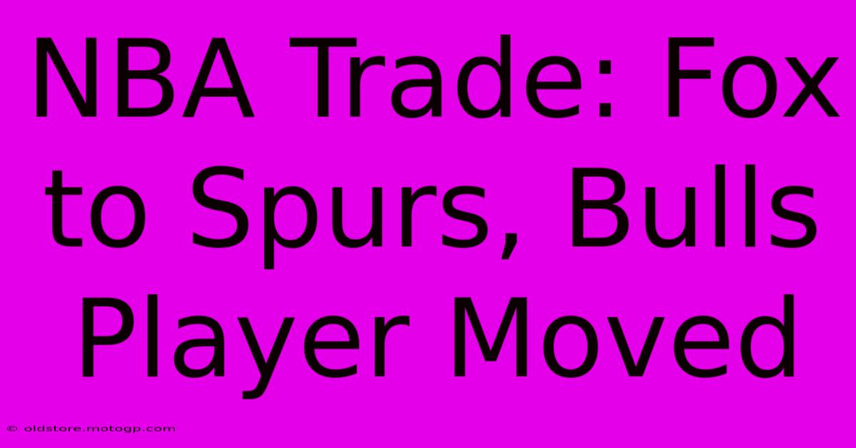 NBA Trade: Fox To Spurs, Bulls Player Moved