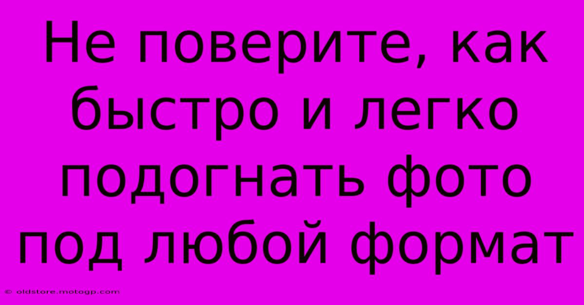 Не Поверите, Как Быстро И Легко Подогнать Фото Под Любой Формат