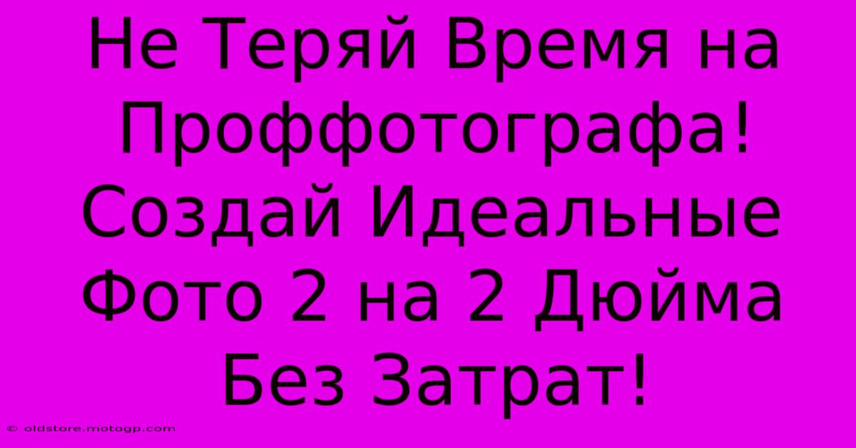 Не Теряй Время На Проффотографа! Создай Идеальные Фото 2 На 2 Дюйма Без Затрат!