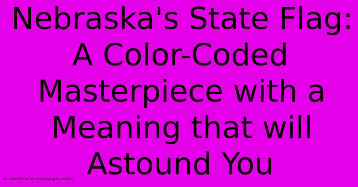 Nebraska's State Flag: A Color-Coded Masterpiece With A Meaning That Will Astound You