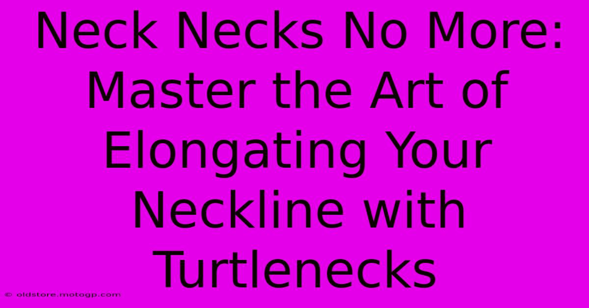 Neck Necks No More: Master The Art Of Elongating Your Neckline With Turtlenecks