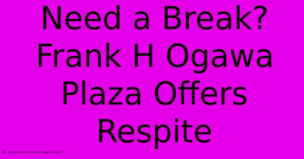 Need A Break? Frank H Ogawa Plaza Offers Respite