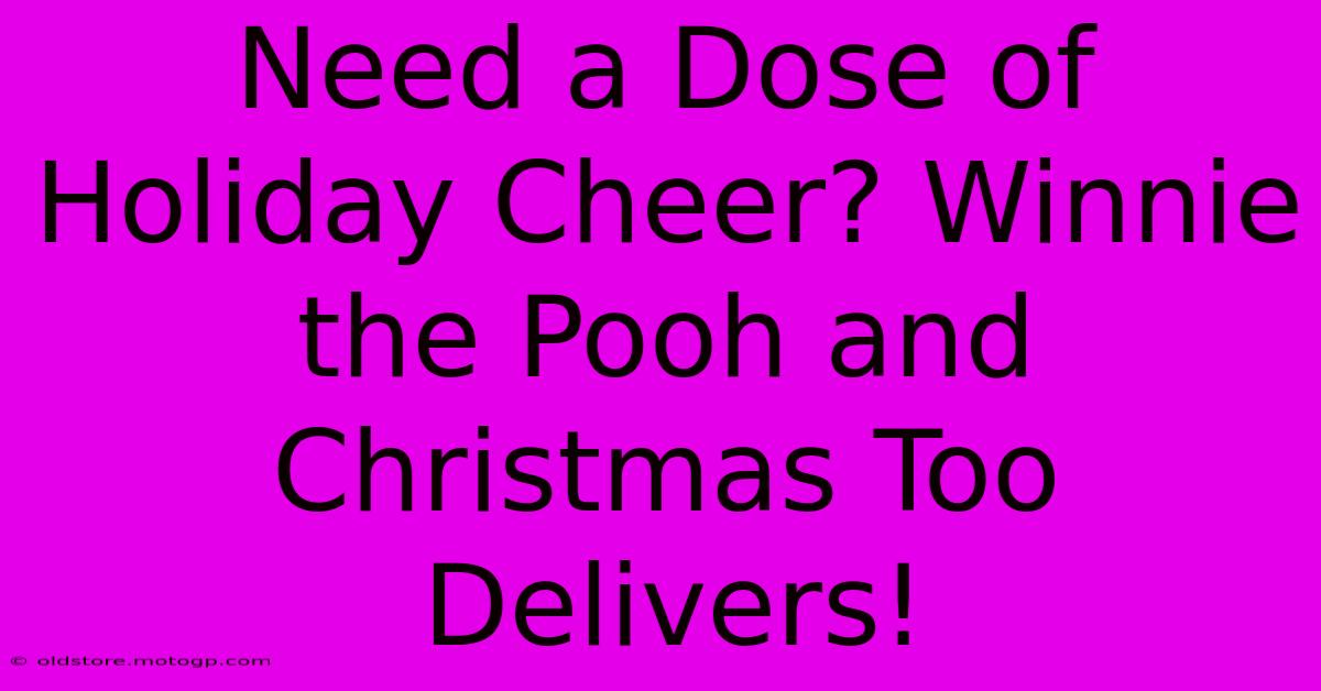 Need A Dose Of Holiday Cheer? Winnie The Pooh And Christmas Too Delivers!