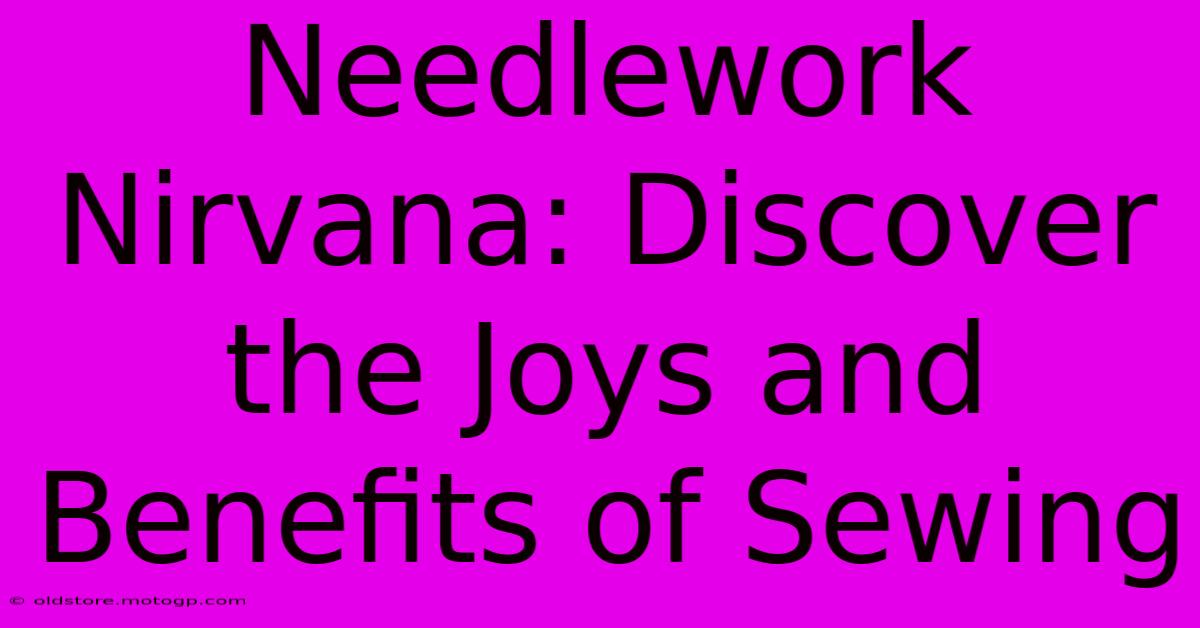 Needlework Nirvana: Discover The Joys And Benefits Of Sewing