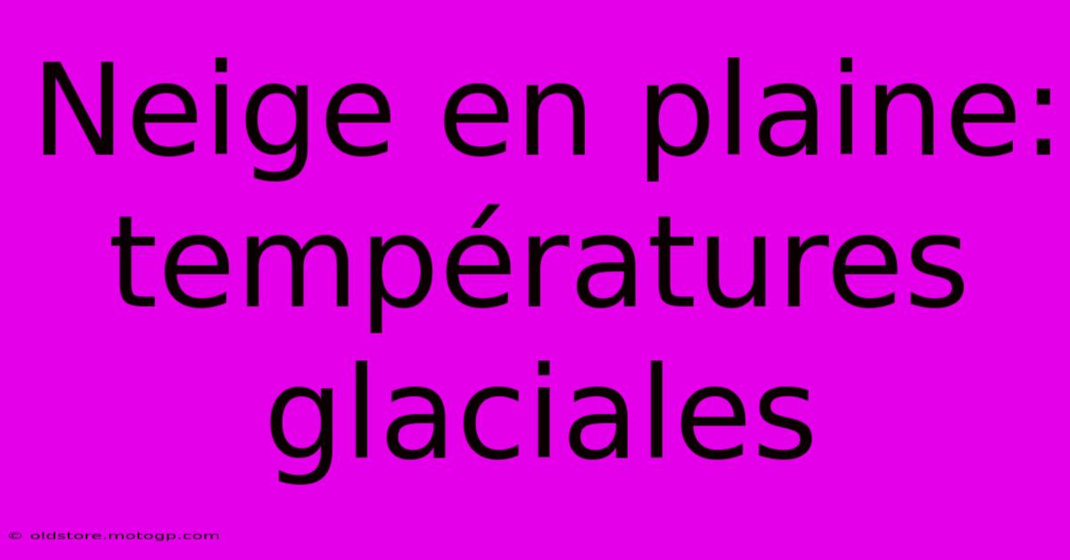 Neige En Plaine: Températures Glaciales