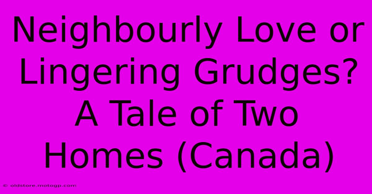 Neighbourly Love Or Lingering Grudges? A Tale Of Two Homes (Canada)