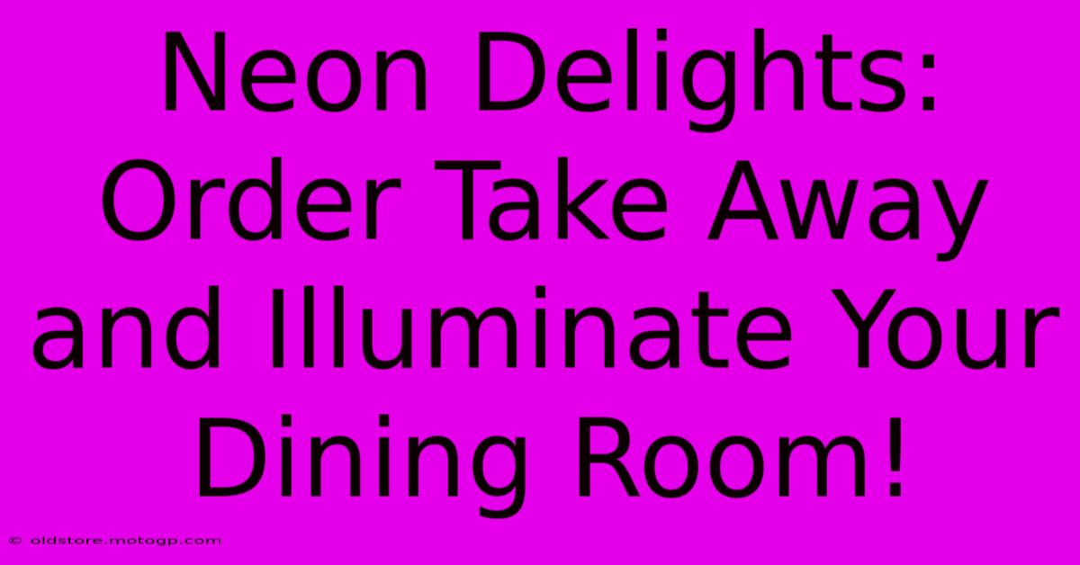 Neon Delights: Order Take Away And Illuminate Your Dining Room!