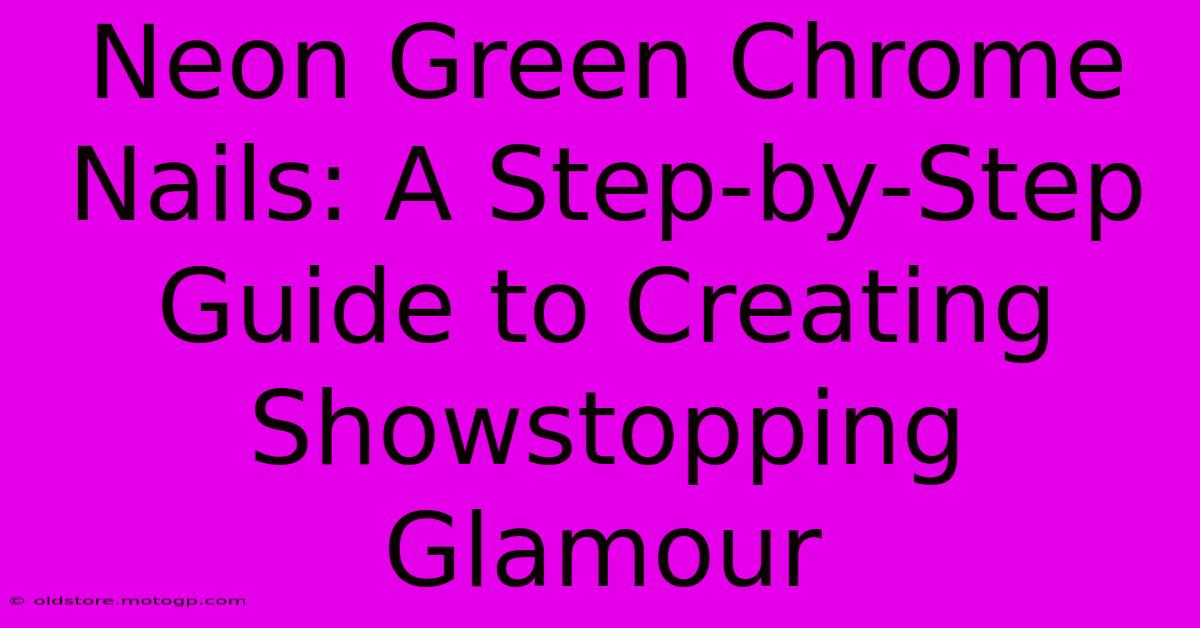 Neon Green Chrome Nails: A Step-by-Step Guide To Creating Showstopping Glamour