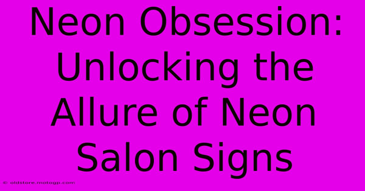 Neon Obsession: Unlocking The Allure Of Neon Salon Signs