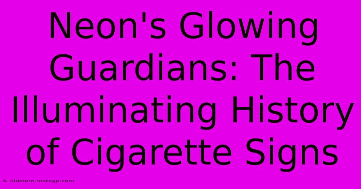 Neon's Glowing Guardians: The Illuminating History Of Cigarette Signs