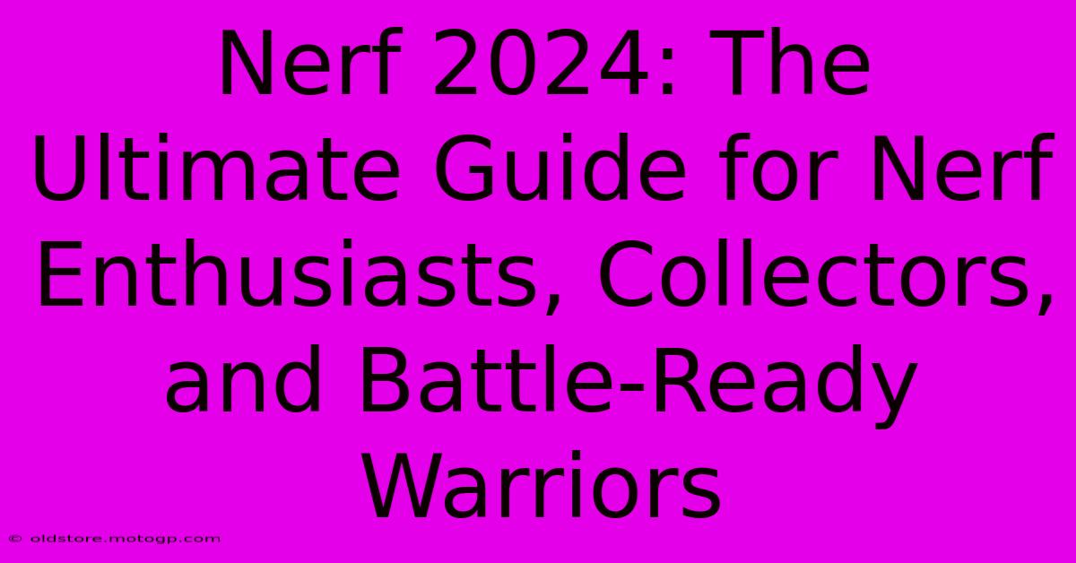 Nerf 2024: The Ultimate Guide For Nerf Enthusiasts, Collectors, And Battle-Ready Warriors